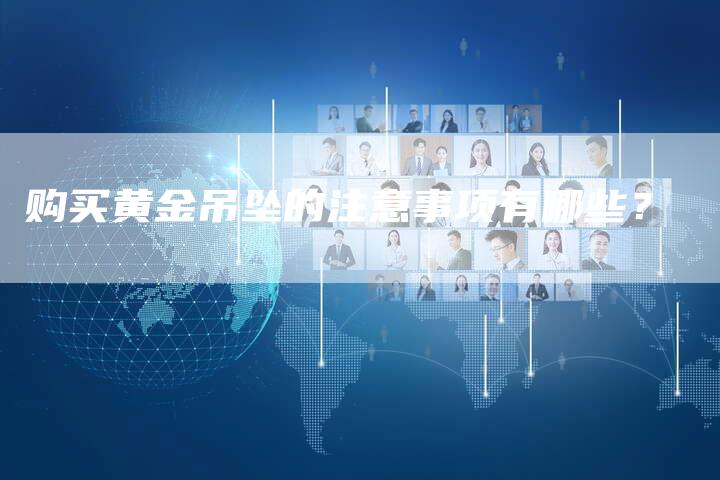 购买黄金吊坠的注意事项有哪些？
