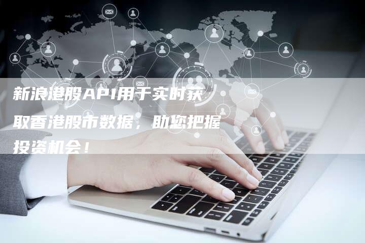 新浪港股API用于实时获取香港股市数据，助您把握投资机会！