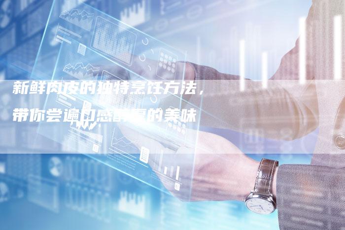 新鲜肉皮的独特烹饪方法,带你尝遍口感醇厚的美味