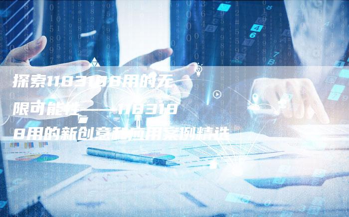 探索1183188用的无限可能性——1183188用的新创意和应用案例精选