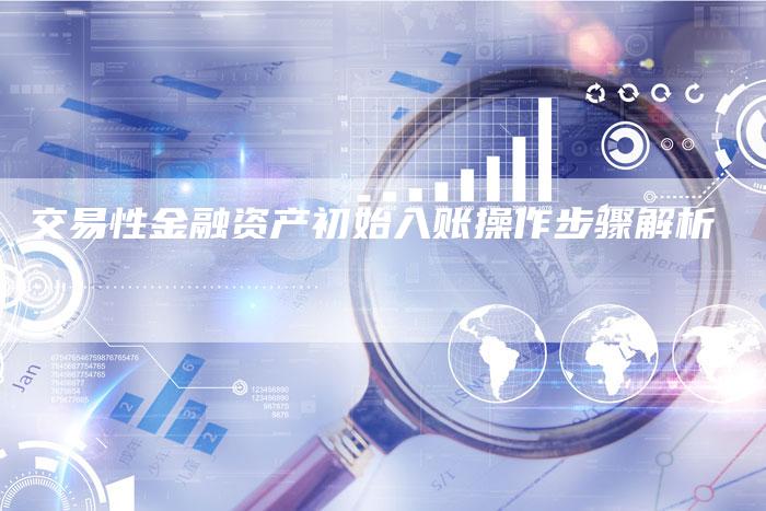 交易性金融资产初始入账操作步骤解析