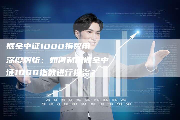 掘金中证1000指数用 深度解析：如何利用掘金中证1000指数进行投资？