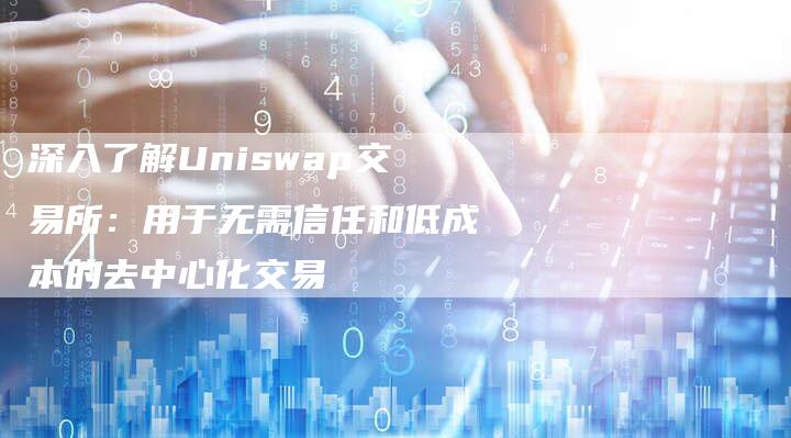 深入了解Uniswap交易所：用于无需信任和低成本的去中心化交易
