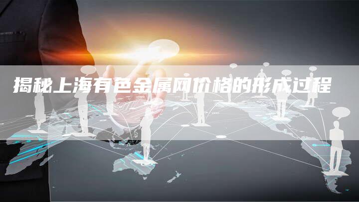 揭秘上海有色金属网价格的形成过程