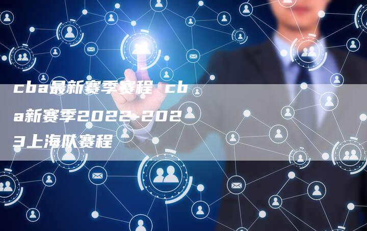 cba最新赛季赛程 cba新赛季2022-2023上海队赛程