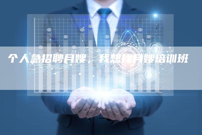 个人急招聘月嫂，我想找月嫂培训班