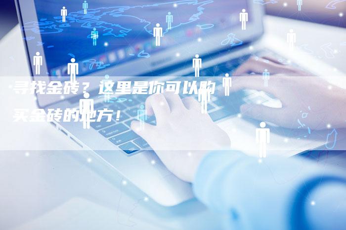 寻找金砖？这里是你可以购买金砖的地方！