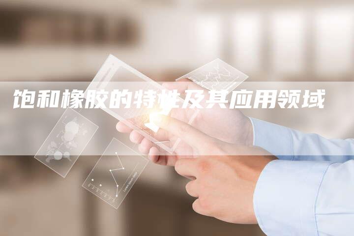 饱和橡胶的特性及其应用领域