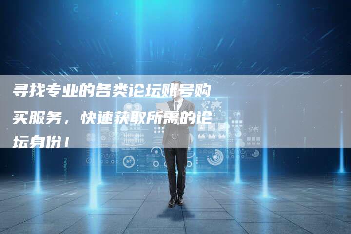 寻找专业的各类论坛账号购买服务，快速获取所需的论坛身份！