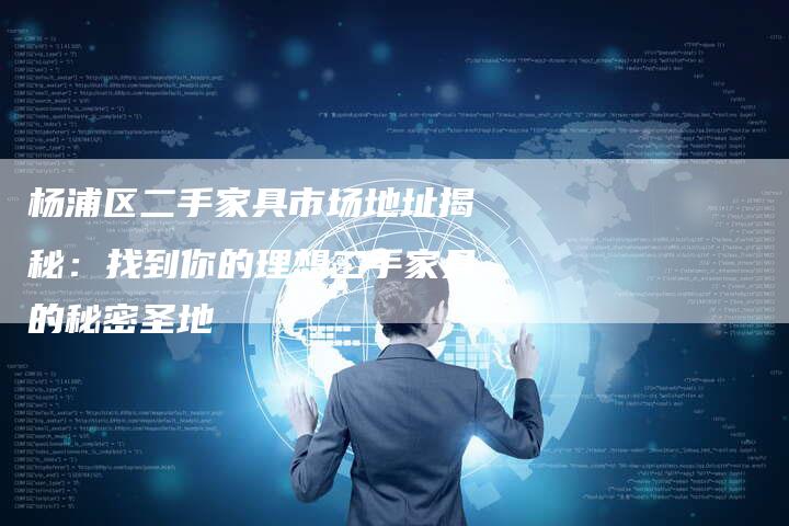杨浦区二手家具市场地址揭秘：找到你的理想二手家具的秘密圣地