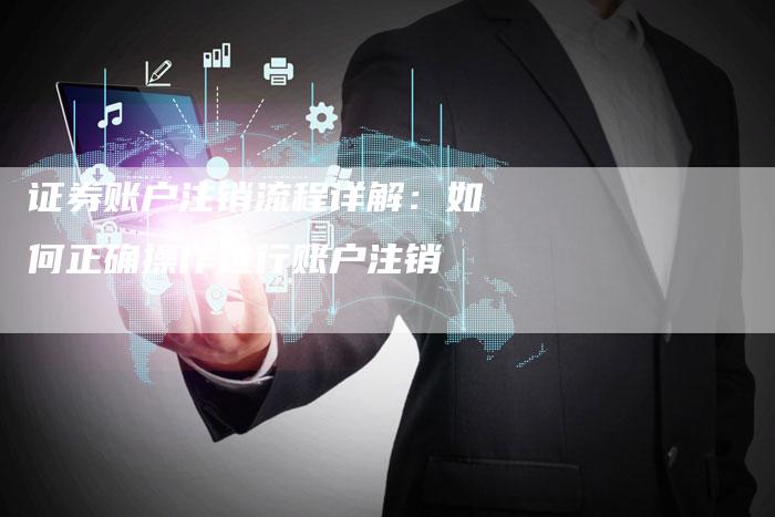 证券账户注销流程详解：如何正确操作进行账户注销