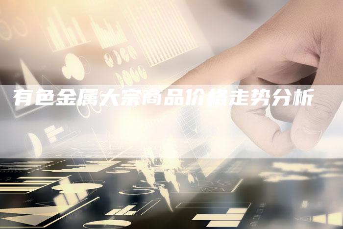 有色金属大宗商品价格走势分析