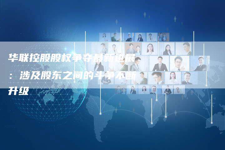 华联控股股权争夺最新进展：涉及股东之间的斗争不断升级