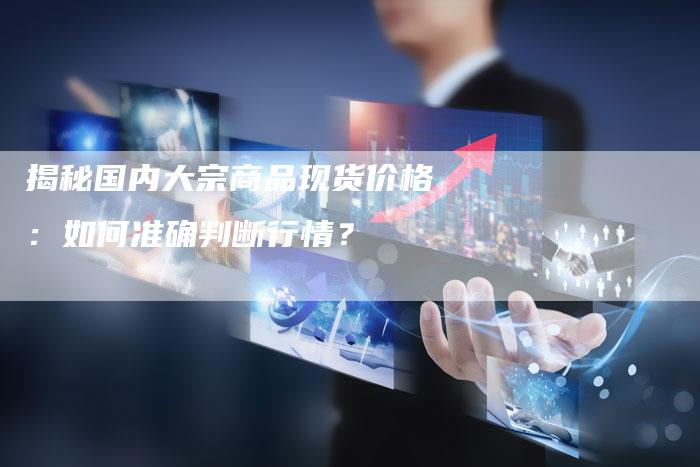 揭秘国内大宗商品现货价格：如何准确判断行情？