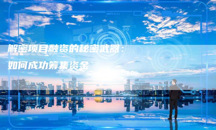 解密项目融资的秘密武器：如何成功筹集资金