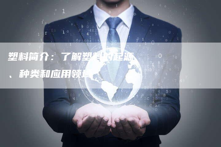 塑料简介：了解塑料的起源、种类和应用领域