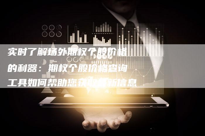 实时了解场外期权个股价格的利器：期权个股价格查询工具如何帮助您获取最新信息