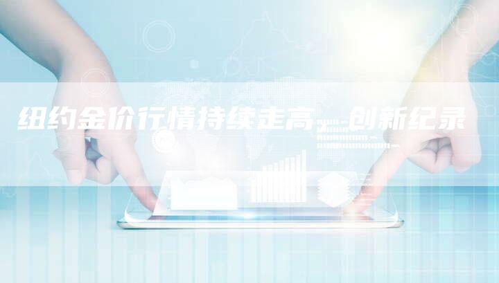 纽约金价行情持续走高，创新纪录