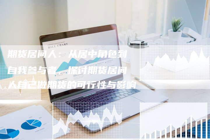 期货居间人：从居中角色到自我参与者，探讨期货居间人自己做期货的可行性与影响
