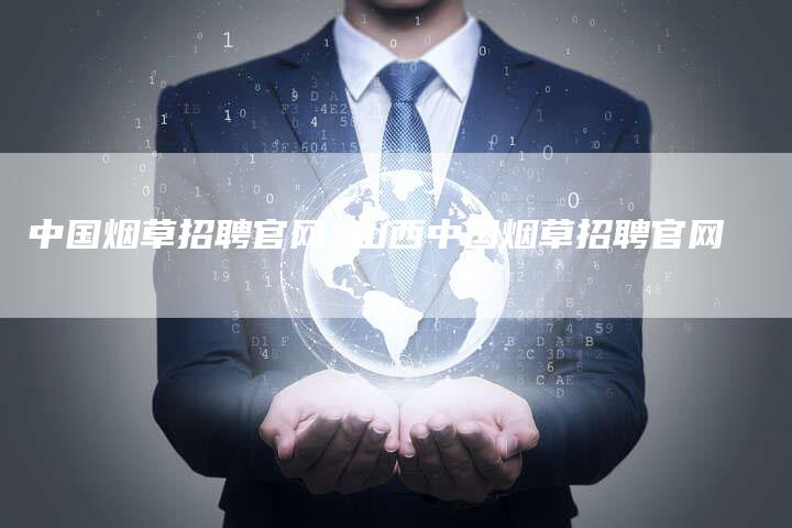 中国烟草招聘官网 山西中国烟草招聘官网