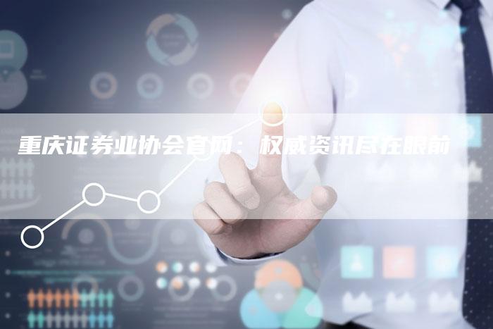 重庆证券业协会官网：权威资讯尽在眼前