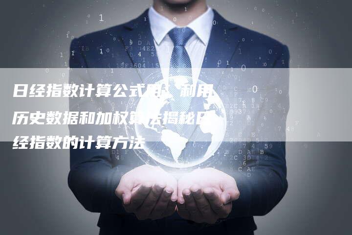 日经指数计算公式用：利用历史数据和加权算法揭秘日经指数的计算方法