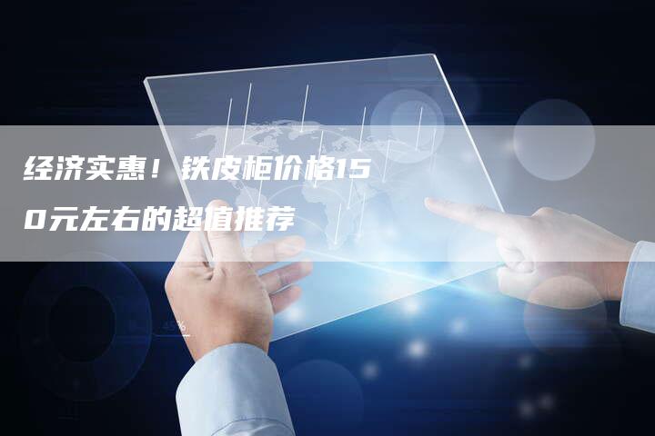 经济实惠！铁皮柜价格150元左右的超值推荐