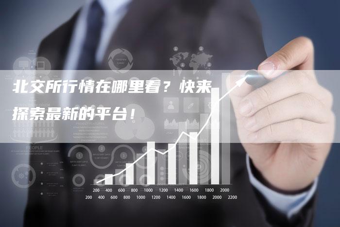 北交所行情在哪里看？快来探索最新的平台！