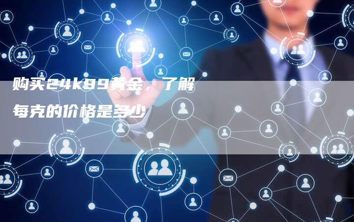 购买24k99黄金，了解每克的价格是多少