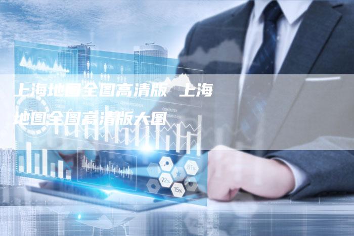 上海地图全图高清版 上海地图全图高清版大图