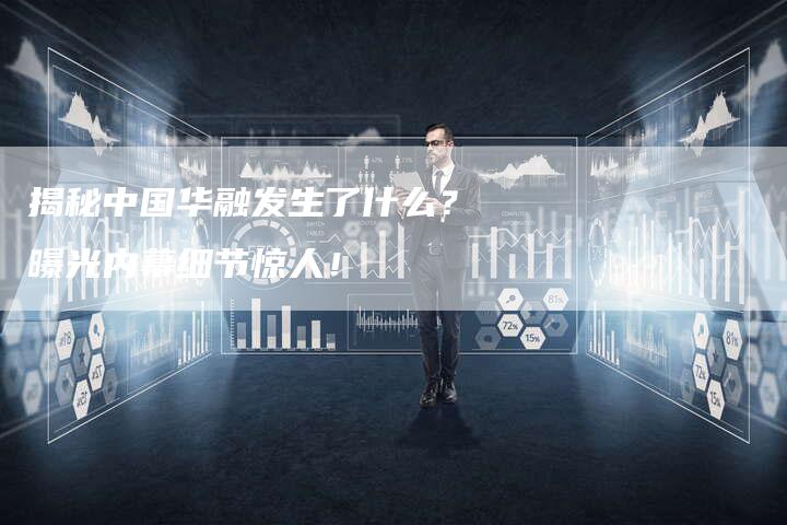 揭秘中国华融发生了什么？曝光内幕细节惊人！