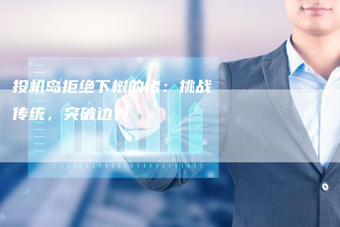投机岛拒绝下树的猪：挑战传统，突破边界
