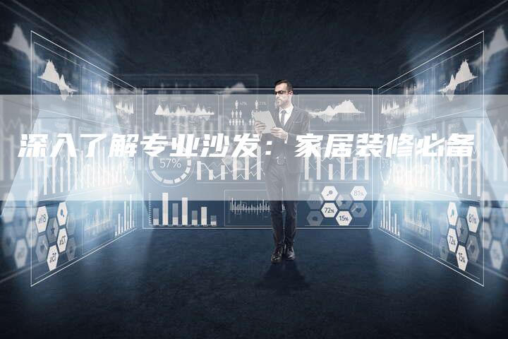 深入了解专业沙发：家居装修必备