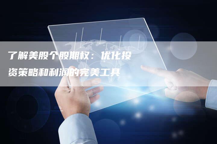 了解美股个股期权：优化投资策略和利润的完美工具