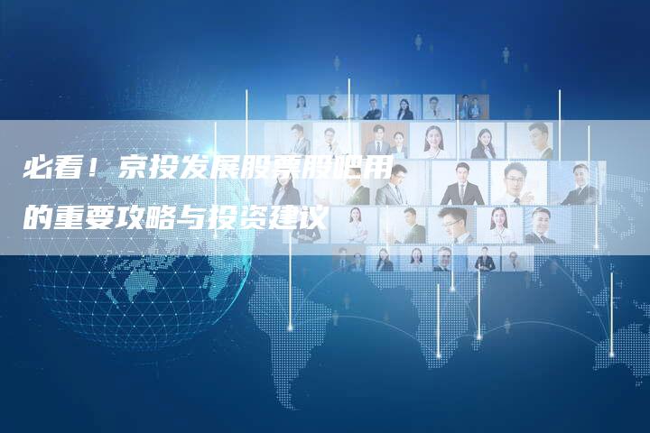必看！京投发展股票股吧用的重要攻略与投资建议