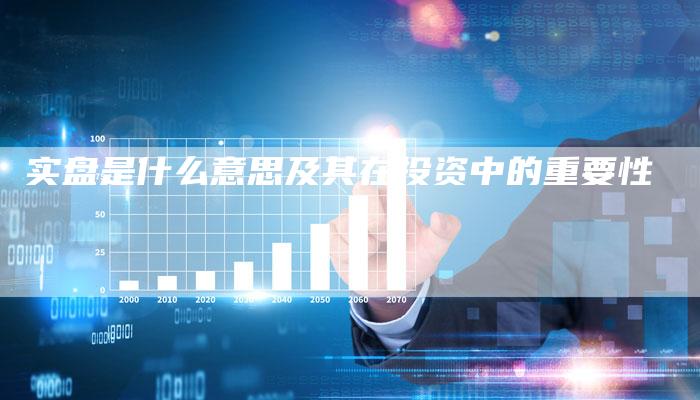 实盘是什么意思及其在投资中的重要性