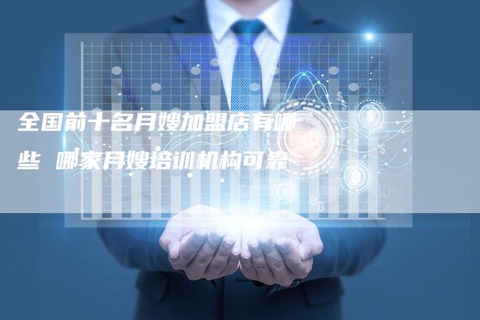 全国前十名月嫂加盟店有哪些 哪家月嫂培训机构可靠