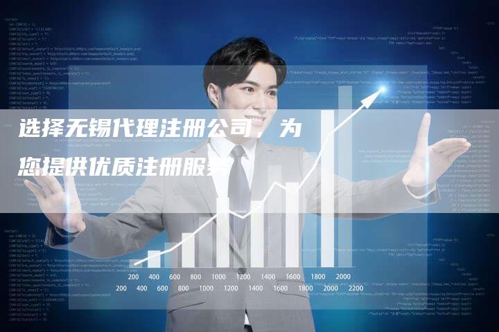 选择无锡代理注册公司，为您提供优质注册服务