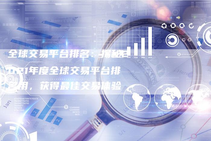 全球交易平台排名：揭秘2021年度全球交易平台排名用，获得最佳交易体验