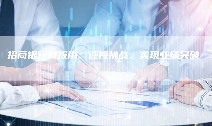 招商银行财报用：迎接挑战、实现业绩突破