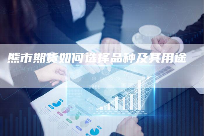 熊市期货如何选择品种及其用途