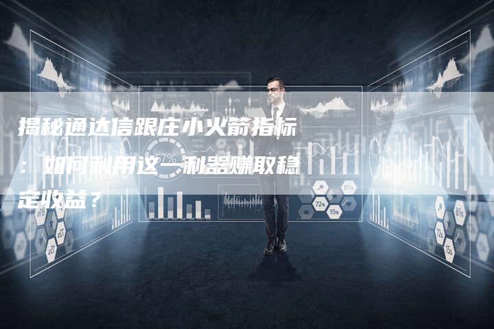 揭秘通达信跟庄小火箭指标：如何利用这一利器赚取稳定收益？