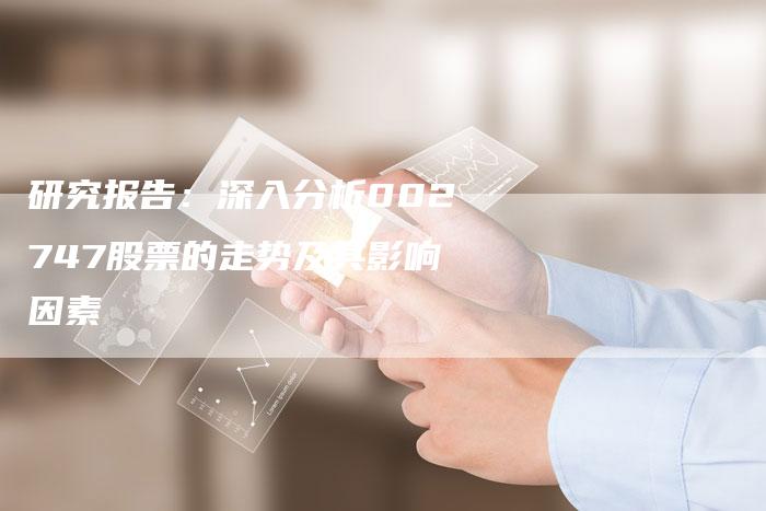 研究报告：深入分析002747股票的走势及其影响因素