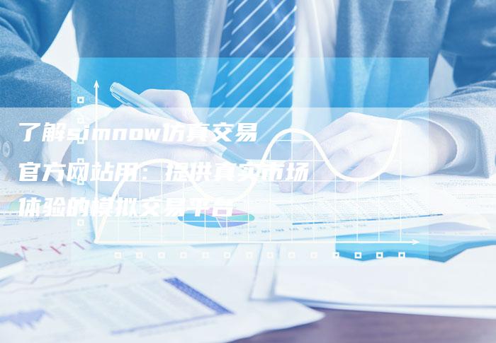 了解simnow仿真交易官方网站用：提供真实市场体验的模拟交易平台