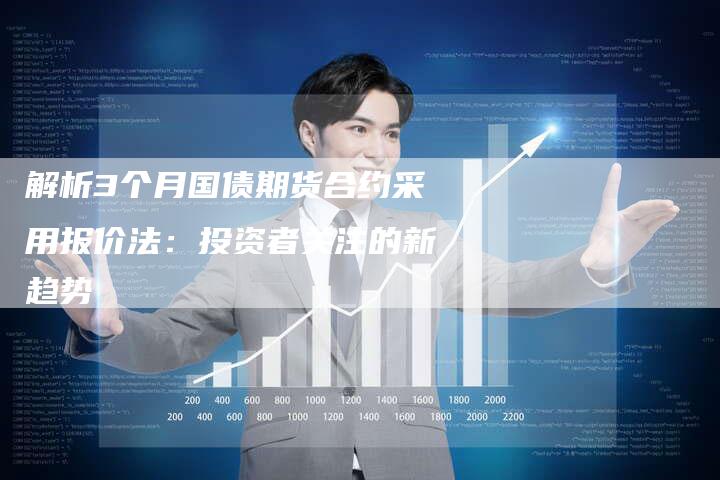 解析3个月国债期货合约采用报价法：投资者关注的新趋势