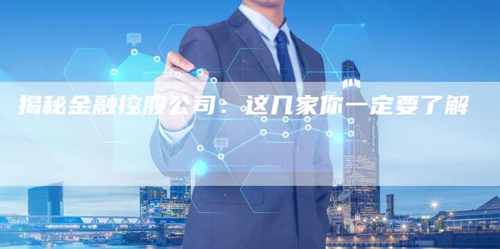 揭秘金融控股公司：这几家你一定要了解