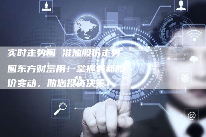 实时走势图 准油股份走势图东方财富用！掌握最新股价变动，助您投资决策！