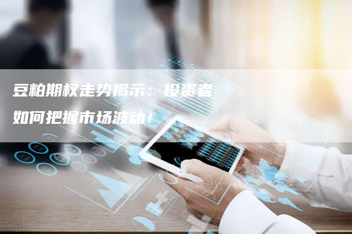 豆粕期权走势揭示：投资者如何把握市场波动！