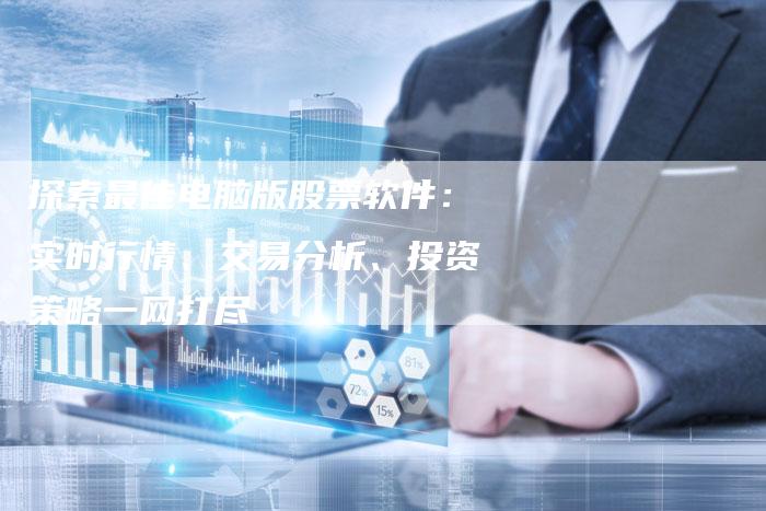探索最佳电脑版股票软件：实时行情、交易分析、投资策略一网打尽