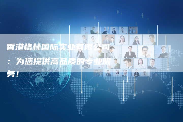 香港格林国际实业有限公司：为您提供高品质的专业服务！
